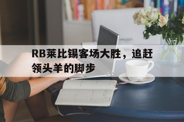 RB莱比锡客场大胜，追赶领头羊的脚步的简单介绍