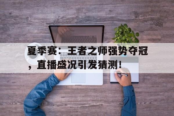夏季赛：王者之师强势夺冠，直播盛况引发猜测！